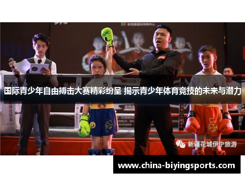 国际青少年自由搏击大赛精彩纷呈 揭示青少年体育竞技的未来与潜力