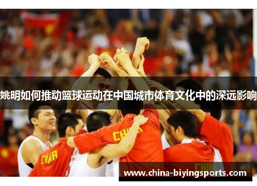 姚明如何推动篮球运动在中国城市体育文化中的深远影响