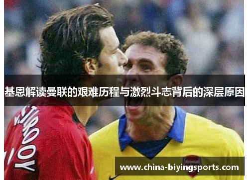基恩解读曼联的艰难历程与激烈斗志背后的深层原因