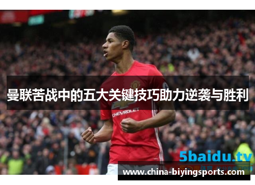 曼联苦战中的五大关键技巧助力逆袭与胜利