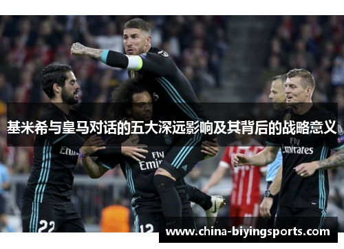 基米希与皇马对话的五大深远影响及其背后的战略意义