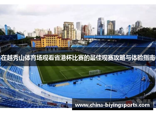 在越秀山体育场观看省港杯比赛的最佳观赛攻略与体验指南