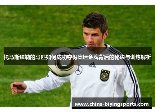 托马斯穆勒的马匹如何成功夺得奥运金牌背后的秘诀与训练解析
