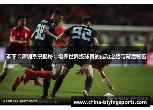 本菲卡青训系统揭秘：培养世界级球员的成功之路与背后秘密