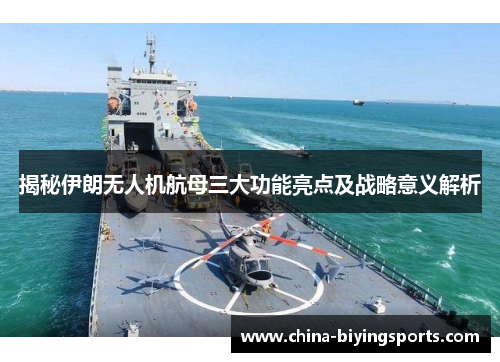 揭秘伊朗无人机航母三大功能亮点及战略意义解析