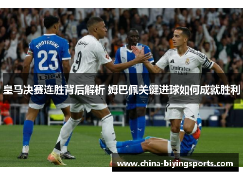 皇马决赛连胜背后解析 姆巴佩关键进球如何成就胜利