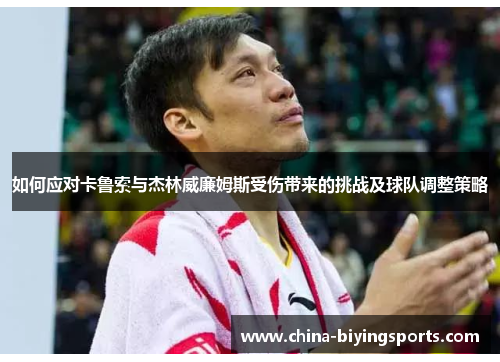 如何应对卡鲁索与杰林威廉姆斯受伤带来的挑战及球队调整策略